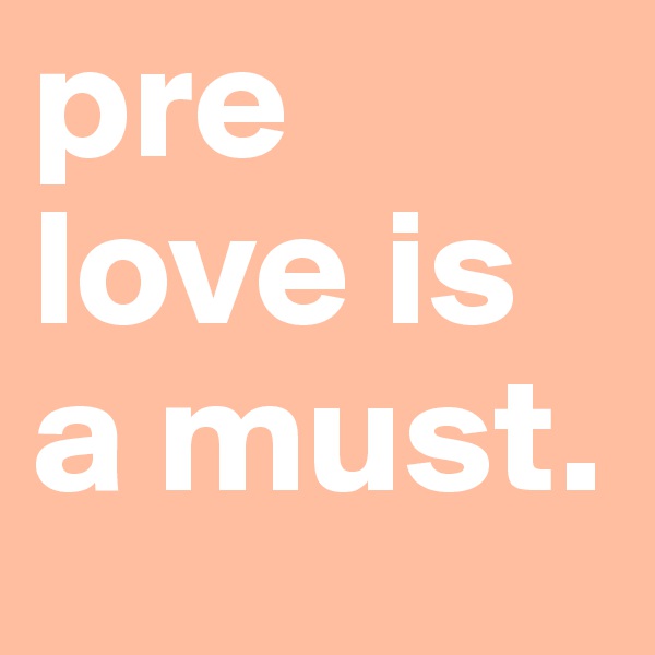 pre love is a must. 