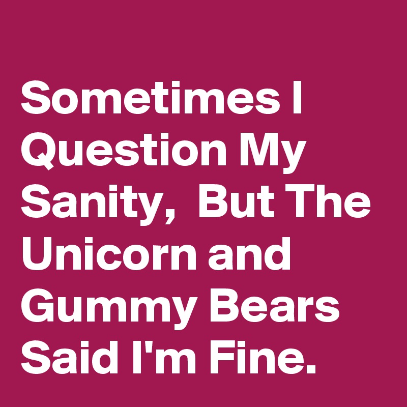 
Sometimes I Question My Sanity,  But The Unicorn and Gummy Bears Said I'm Fine.