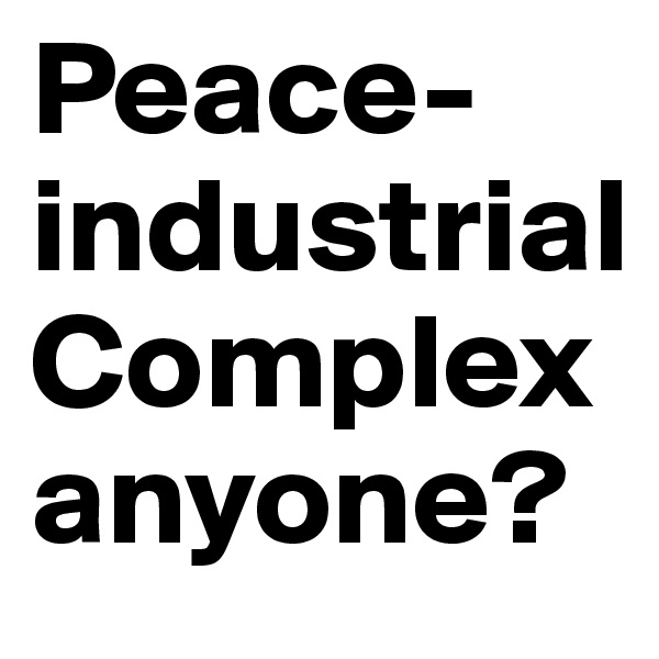 Peace-industrial Complex
anyone?
