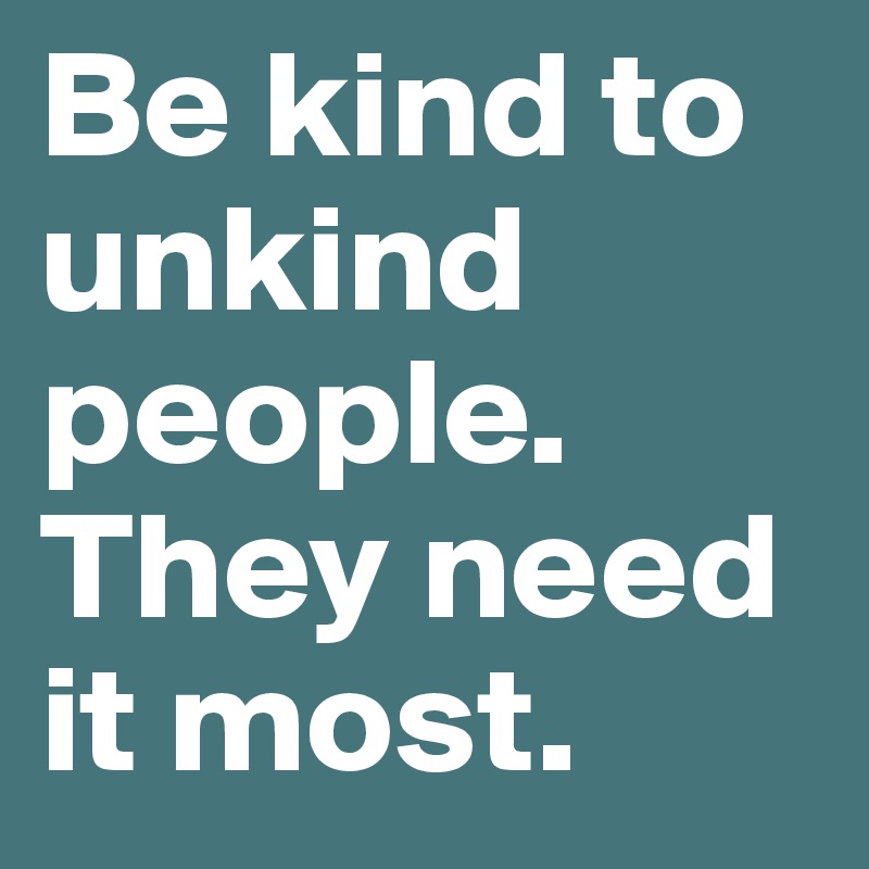 Be kind to unkind people. They need it most. - Post by Lisagu88 on ...