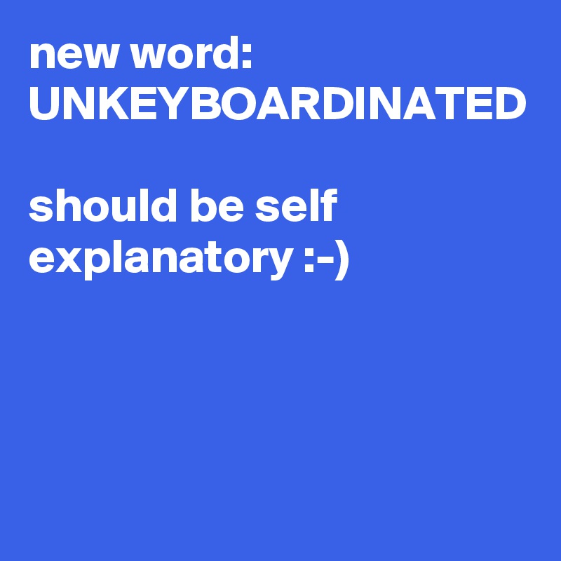 New Word Unkeyboardinated Should Be Self Explanatory Post By