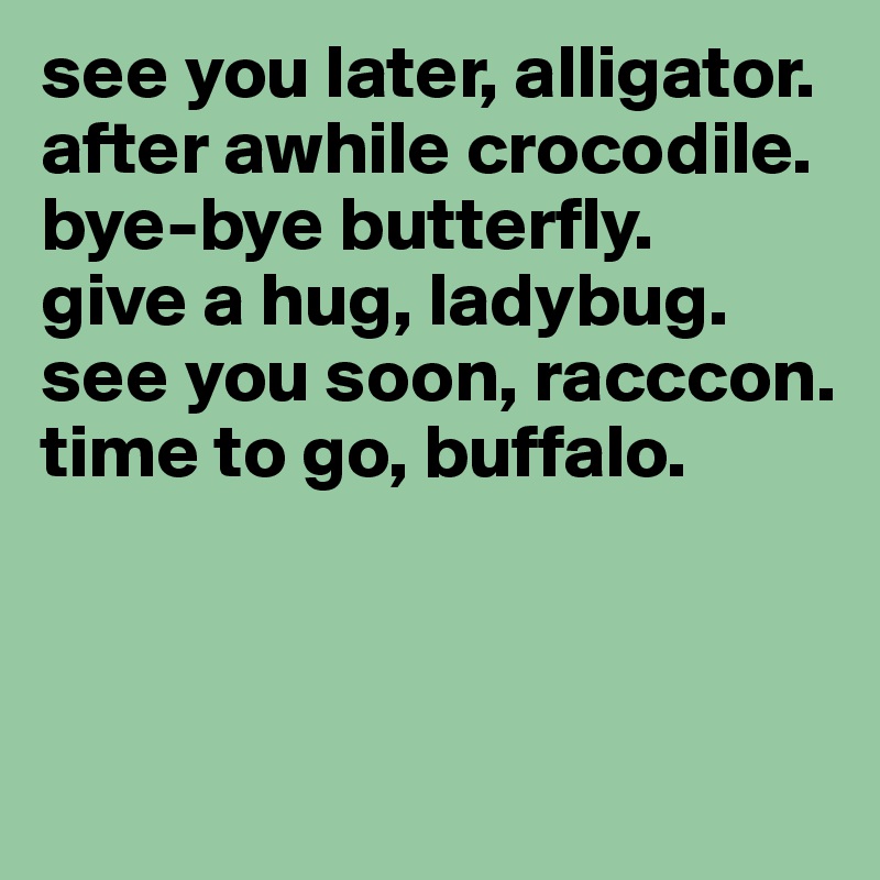 See You Later Alligator After Awhile Crocodile Bye Bye Butterfly Give A Hug Ladybug See You Soon Racccon Time To Go Buffalo Post By Nini On Boldomatic