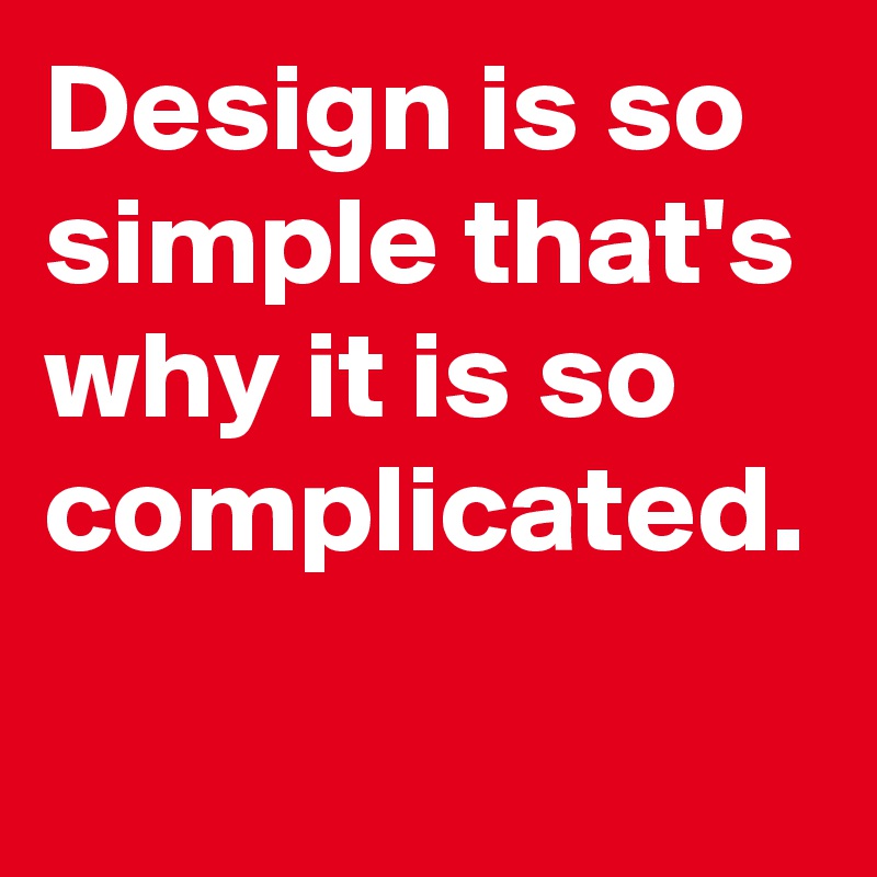 Design is so simple that's why it is so complicated.