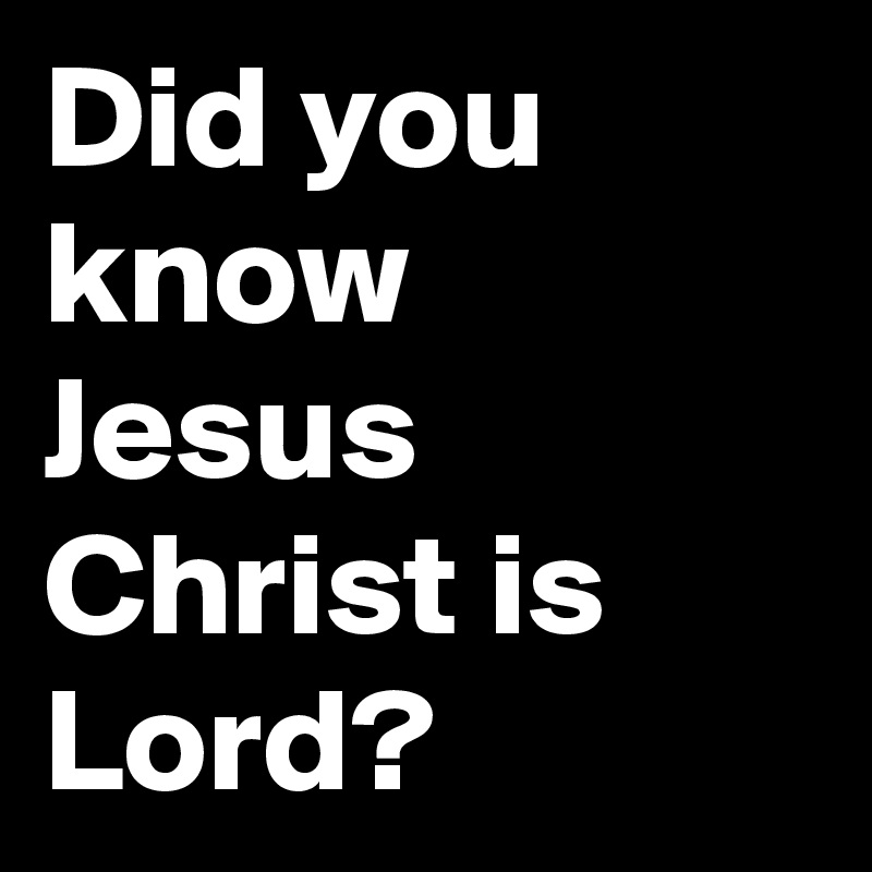 Did you know Jesus Christ is Lord?