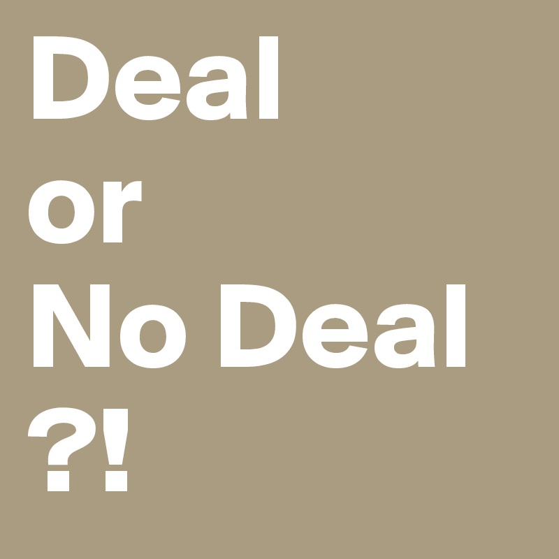 Deal 
or 
No Deal
?!