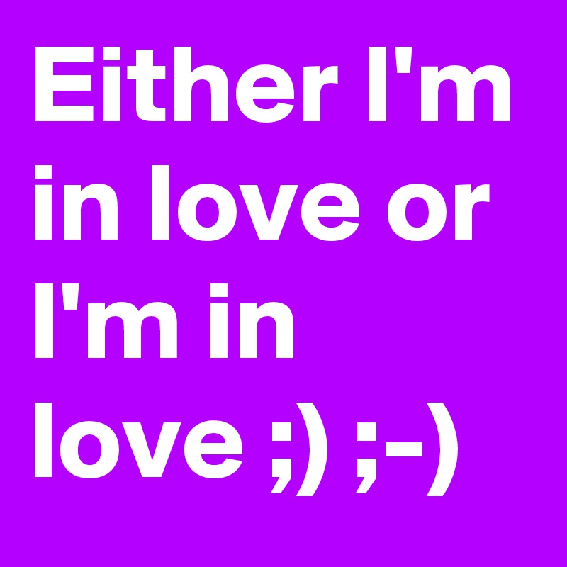 Either I'm in love or I'm in love ;) ;-)