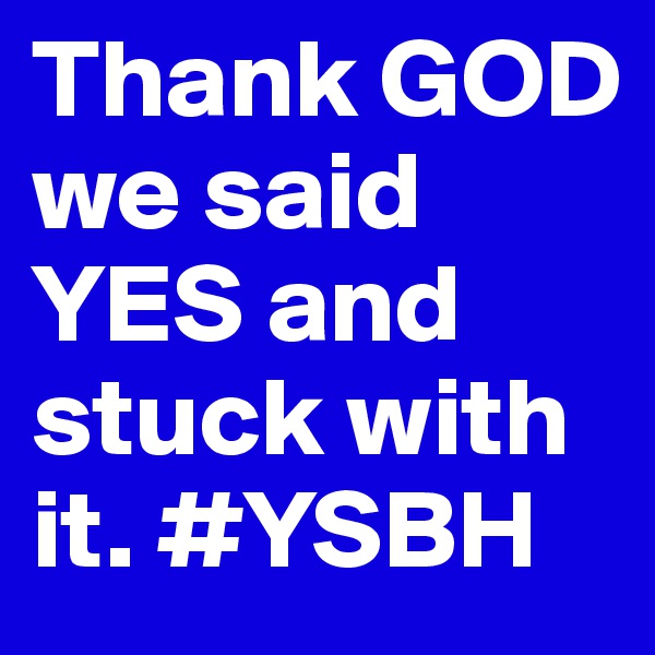 Thank GOD we said YES and stuck with it. #YSBH 