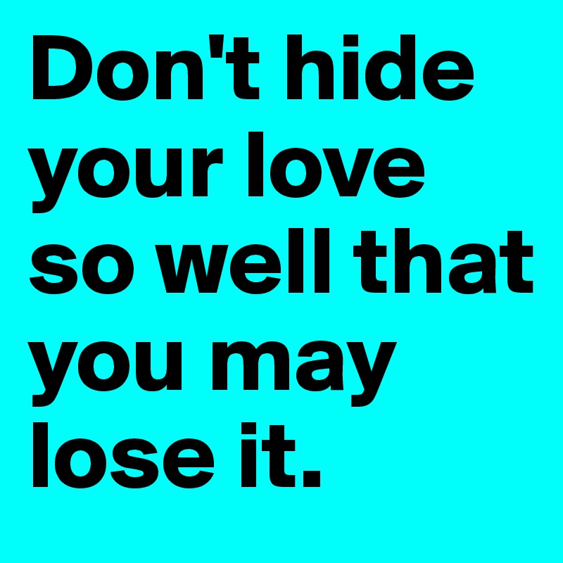 Don't hide your love so well that you may lose it.
