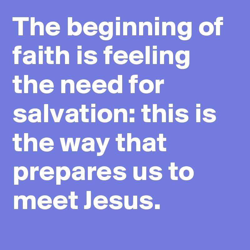 The beginning of faith is feeling the need for salvation: this is the way that prepares us to meet Jesus.