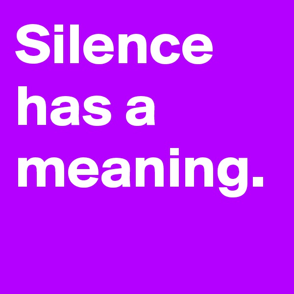 Silence has a meaning.