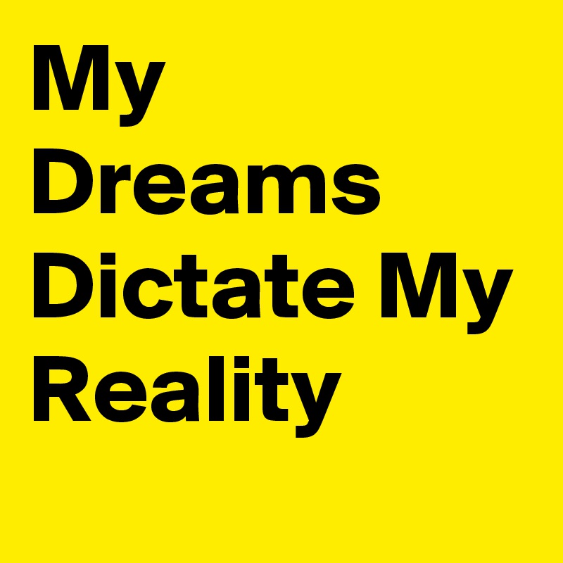 My Dreams Dictate My
Reality