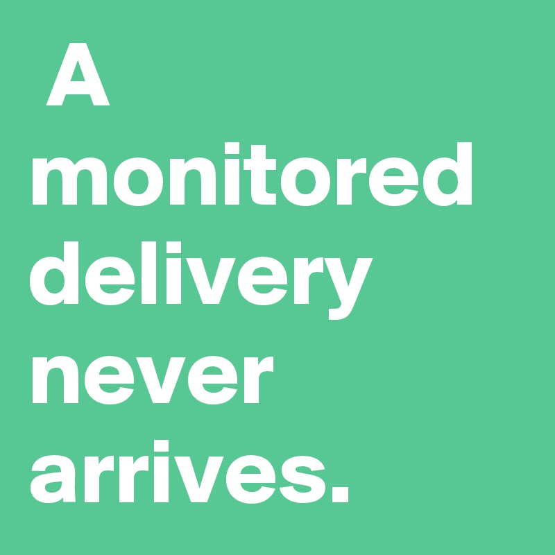  A monitored delivery never arrives.