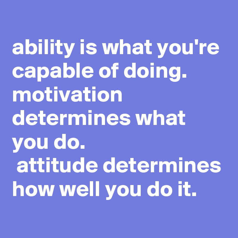 ability is what you're capable of doing. motivation determines what you ...