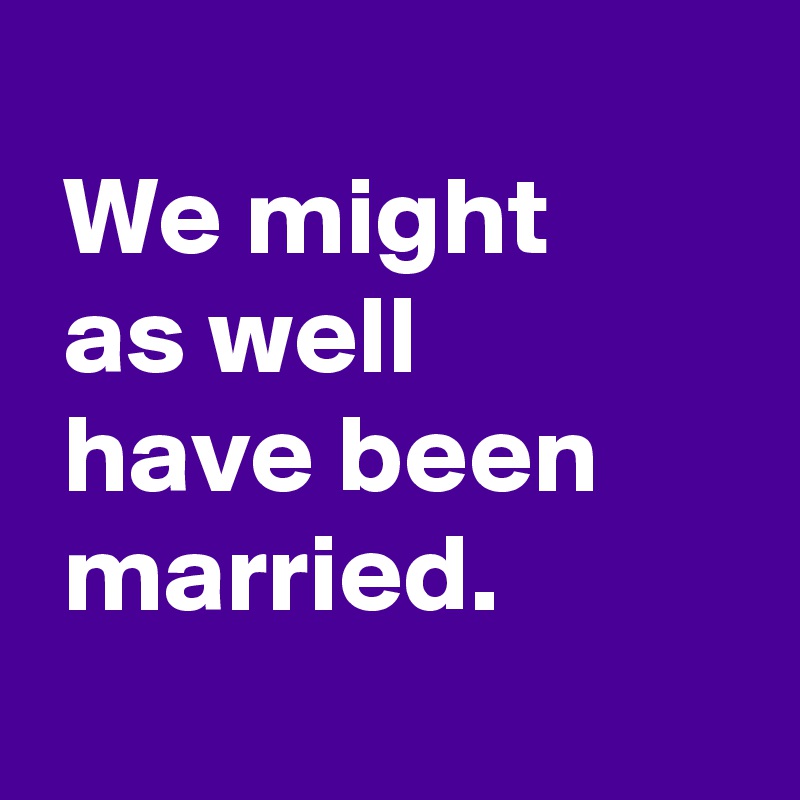 We might as well have been married. - Post by AndSheCame on Boldomatic