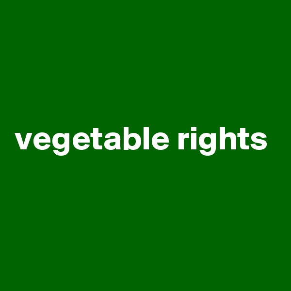 


vegetable rights


