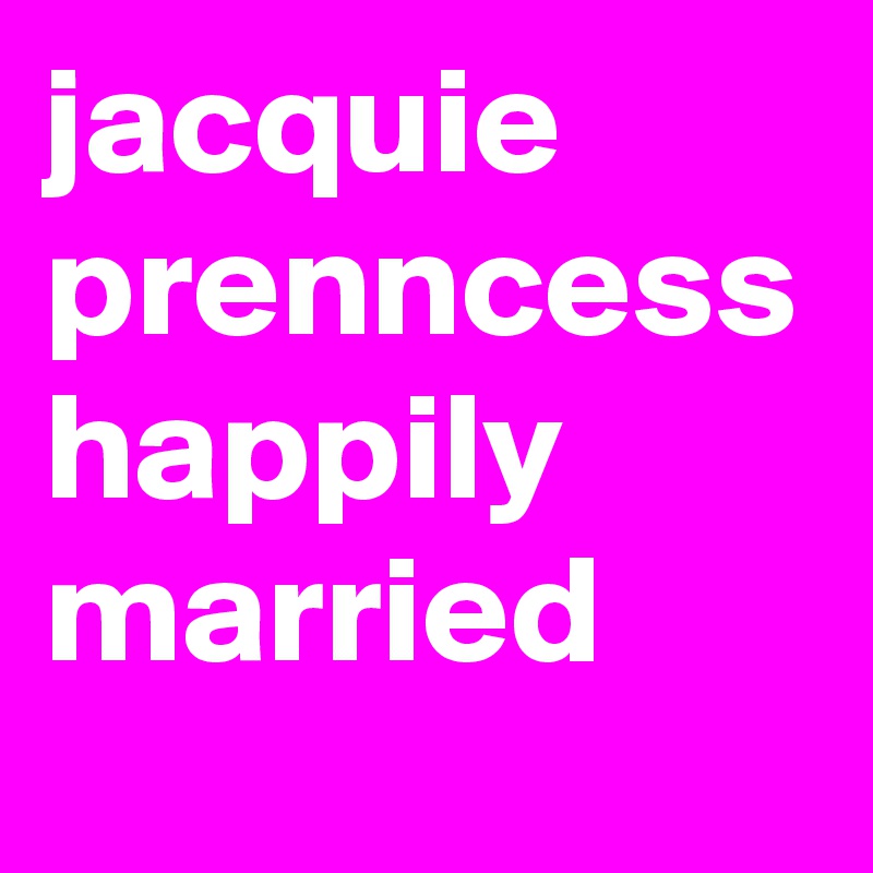 jacquie prenncess happily married