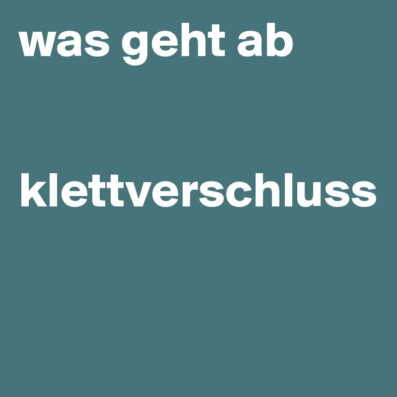was geht ab


klettverschluss


