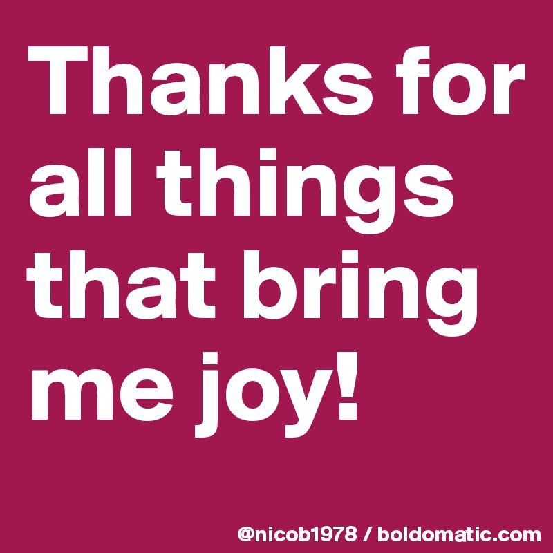 Thanks for all things that bring me joy!