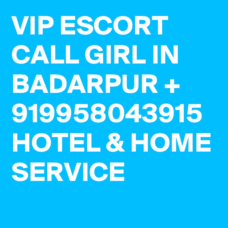 VIP ESCORT CALL GIRL IN BADARPUR + 919958043915 HOTEL & HOME SERVICE 