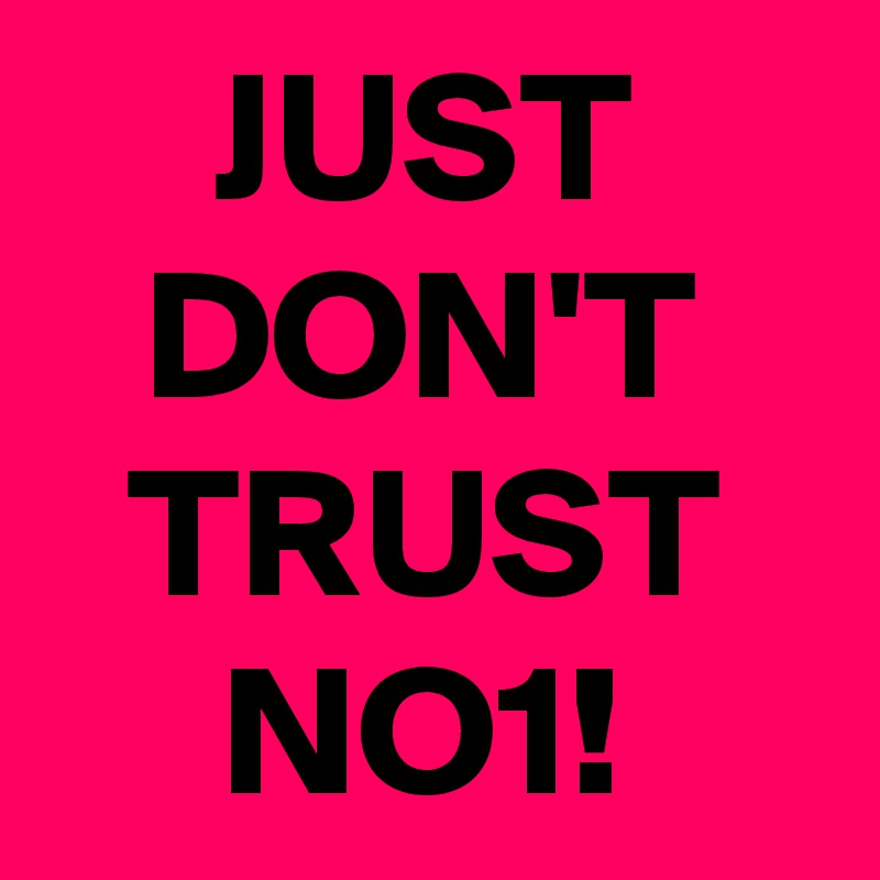 JUST DON'T TRUST NO1!