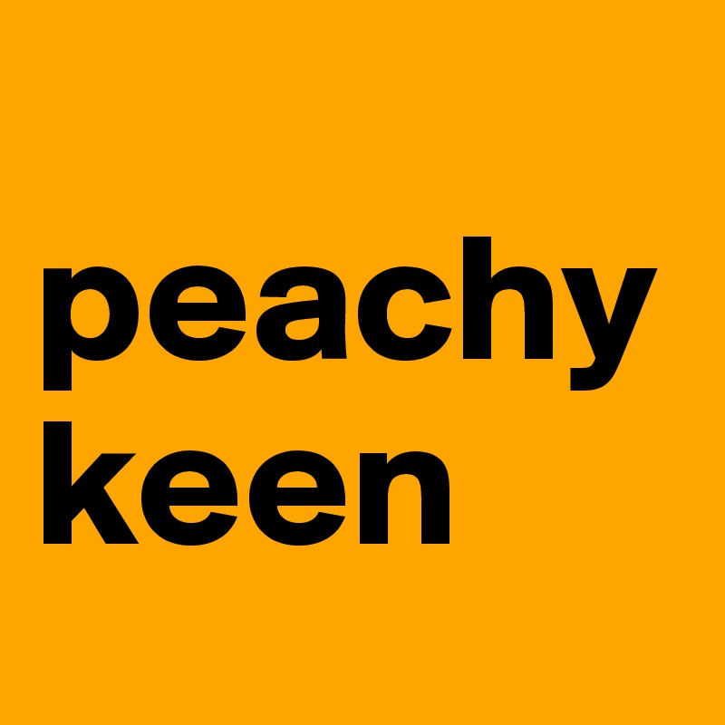 
peachy      keen