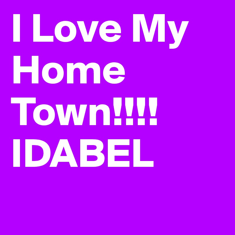 I Love My Home Town!!!! IDABEL 
