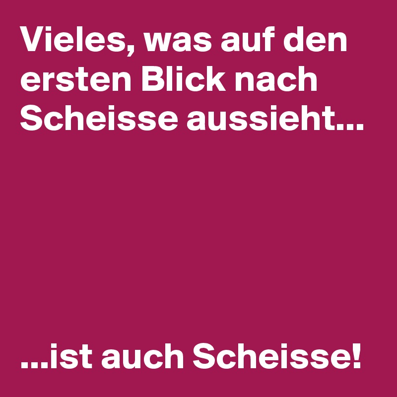 Vieles, was auf den ersten Blick nach Scheisse aussieht...





...ist auch Scheisse!