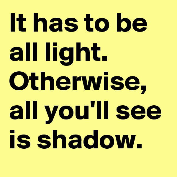 It has to be all light. Otherwise, all you'll see is shadow.