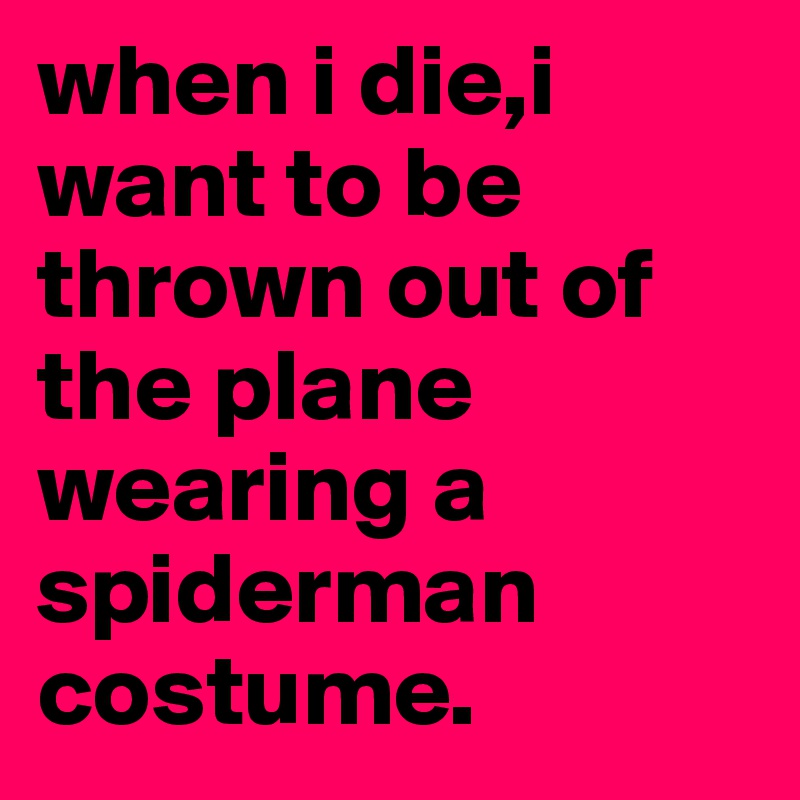 when i die,i want to be thrown out of the plane wearing a spiderman costume.