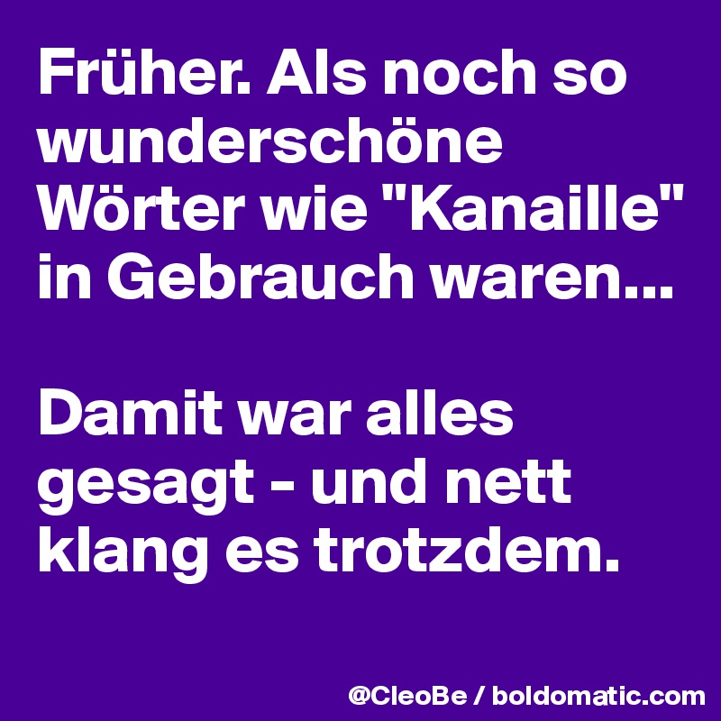 Früher. Als noch so wunderschöne Wörter wie "Kanaille" in Gebrauch waren...

Damit war alles gesagt - und nett klang es trotzdem.
