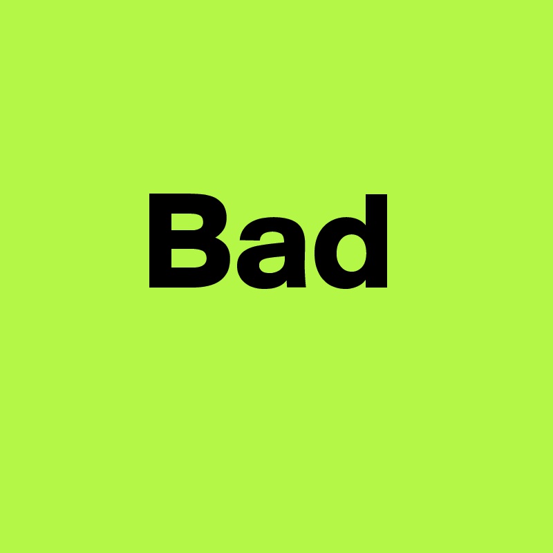
    Bad