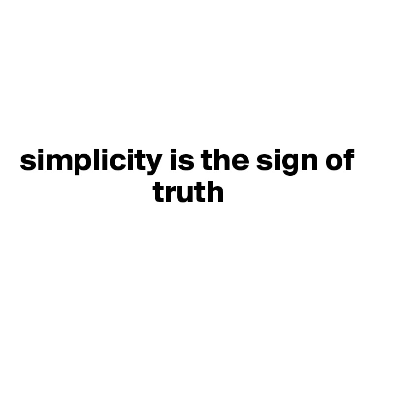 



simplicity is the sign of     
                     truth




