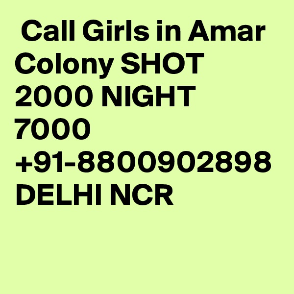  Call Girls in Amar Colony SHOT 2000 NIGHT 7000 +91-8800902898 DELHI NCR 
