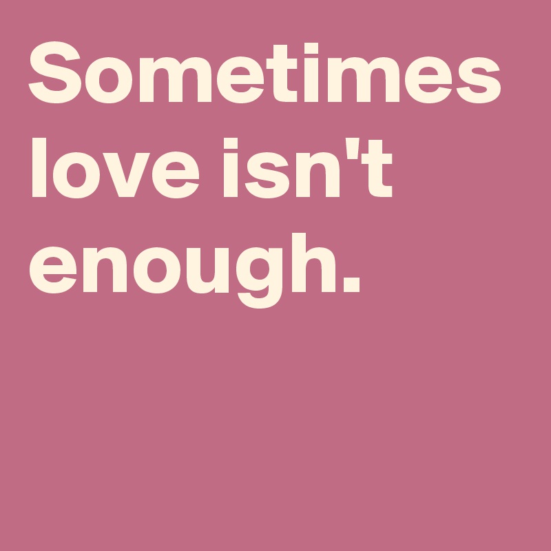 Sometimes love isn't enough.