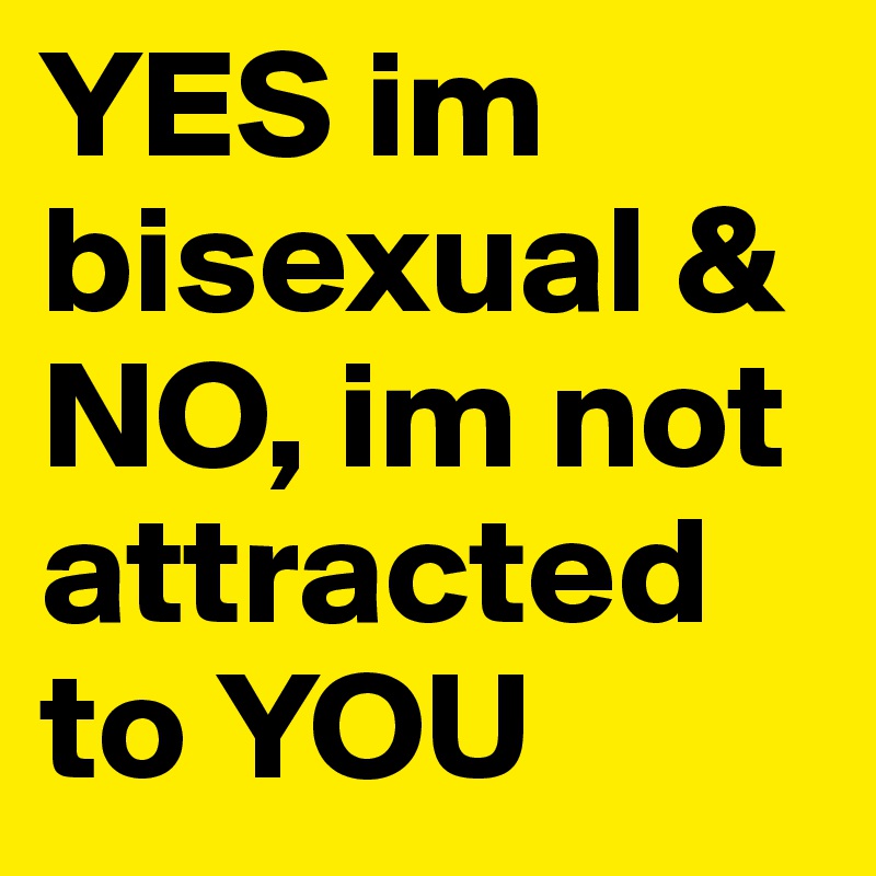 Yes Im Bisexual And No Im Not Attracted To You Post By Rainbowlove On