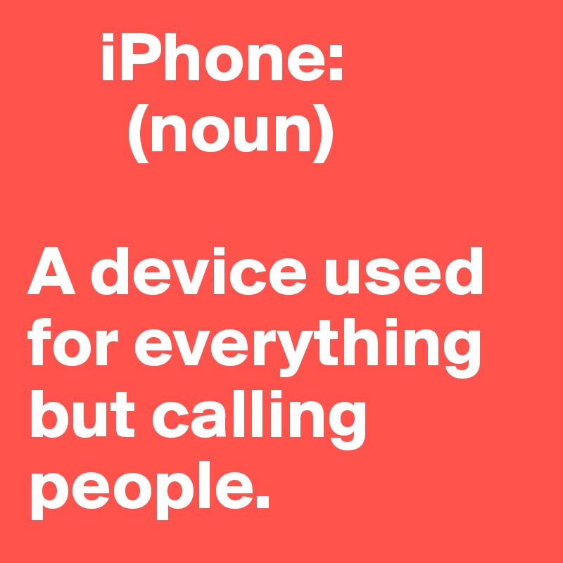      iPhone:
       (noun)

A device used for everything but calling people. 