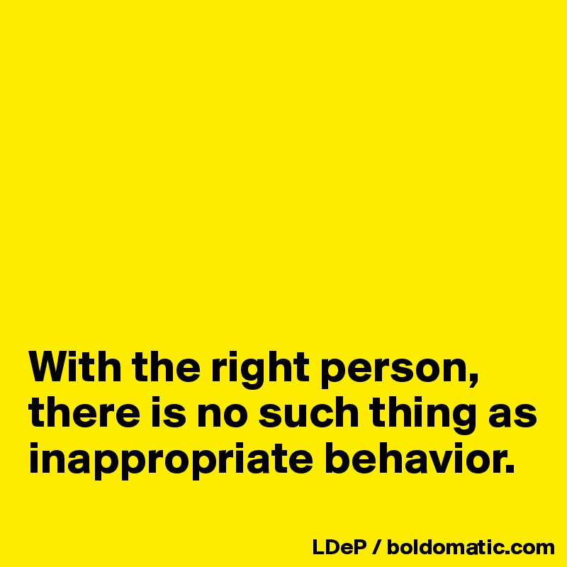 with-the-right-person-there-is-no-such-thing-as-inappropriate-behavior