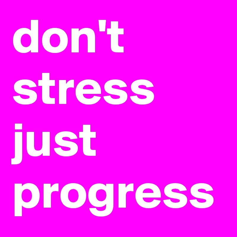 don't stress
just progress