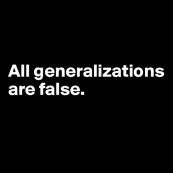 


All generalizations are false.


