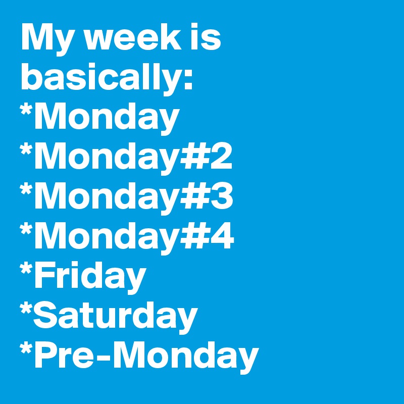 My week is basically:
*Monday
*Monday#2
*Monday#3
*Monday#4
*Friday
*Saturday
*Pre-Monday