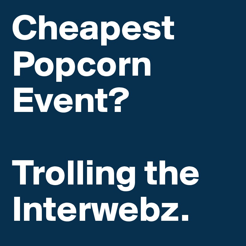 Cheapest Popcorn Event?

Trolling the Interwebz.