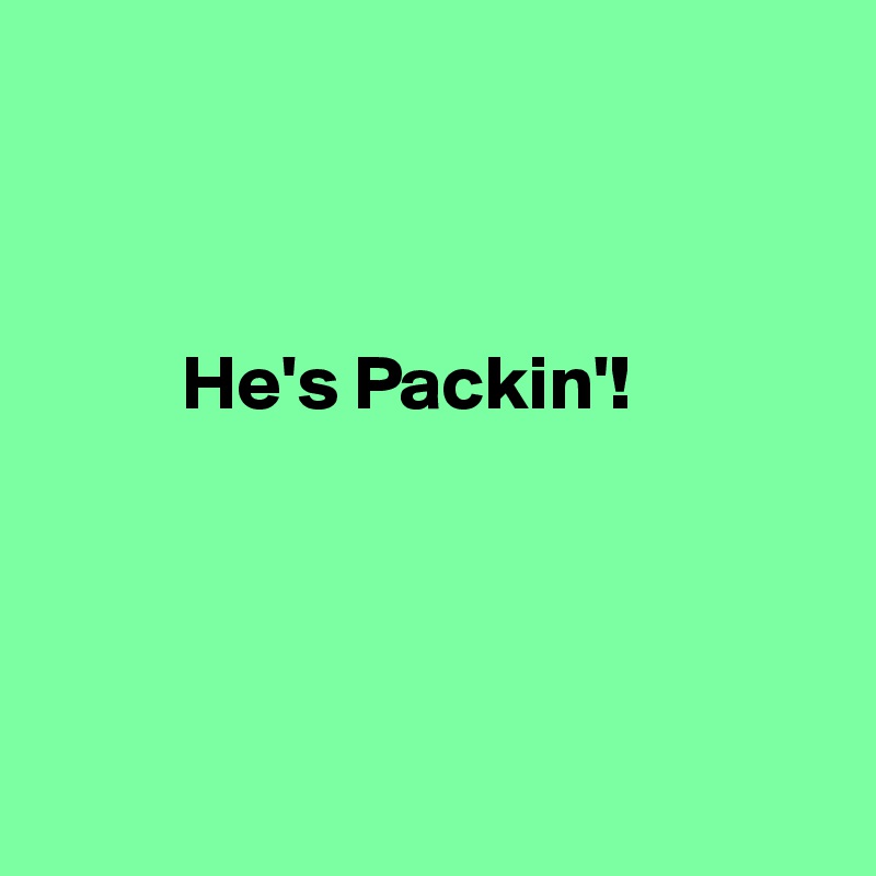 



         He's Packin'!




