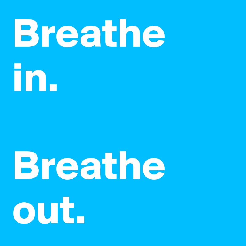Breathe 
in.

Breathe out. 