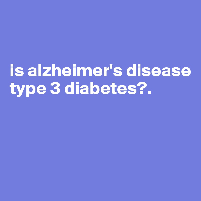 


is alzheimer's disease type 3 diabetes?. 



