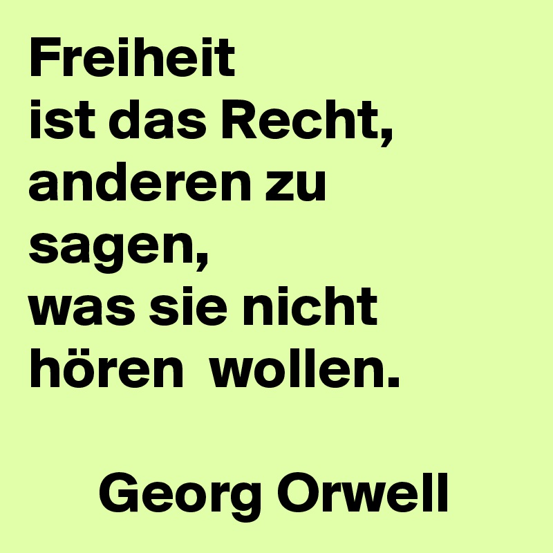 Freiheit
ist das Recht,
anderen zu sagen,
was sie nicht hören  wollen.
 
      Georg Orwell