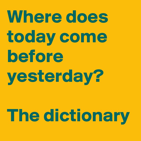 Where does today come before yesterday?

The dictionary