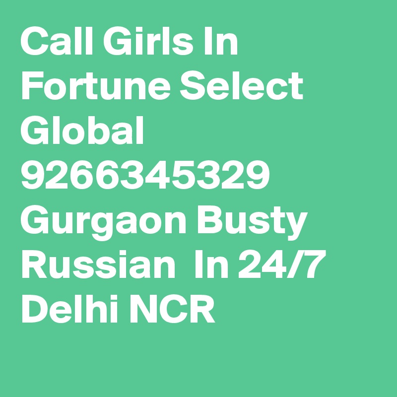 Call Girls In Fortune Select Global 9266345329 Gurgaon Busty Russian  In 24/7 Delhi NCR
