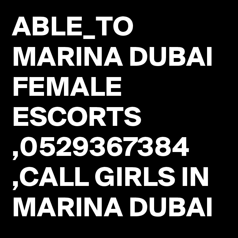 ABLE_TO MARINA DUBAI FEMALE ESCORTS ,0529367384 ,CALL GIRLS IN MARINA DUBAI 