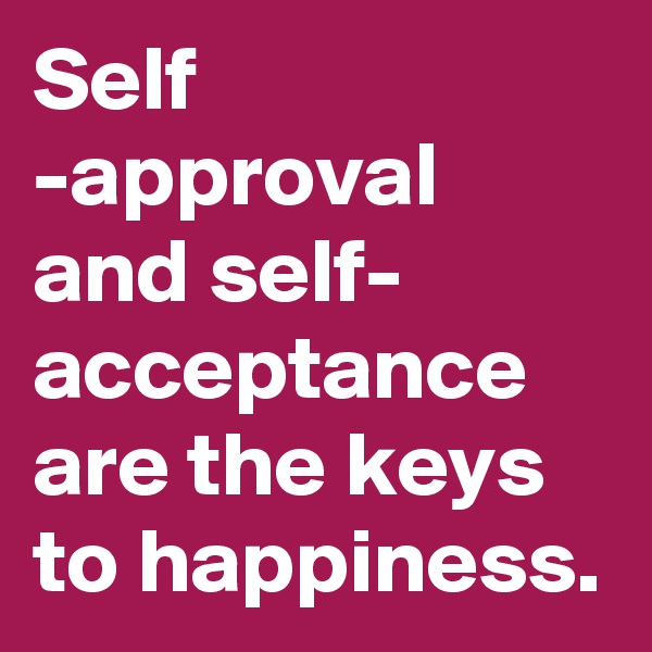 Self -approval and self- acceptance are the keys to happiness.