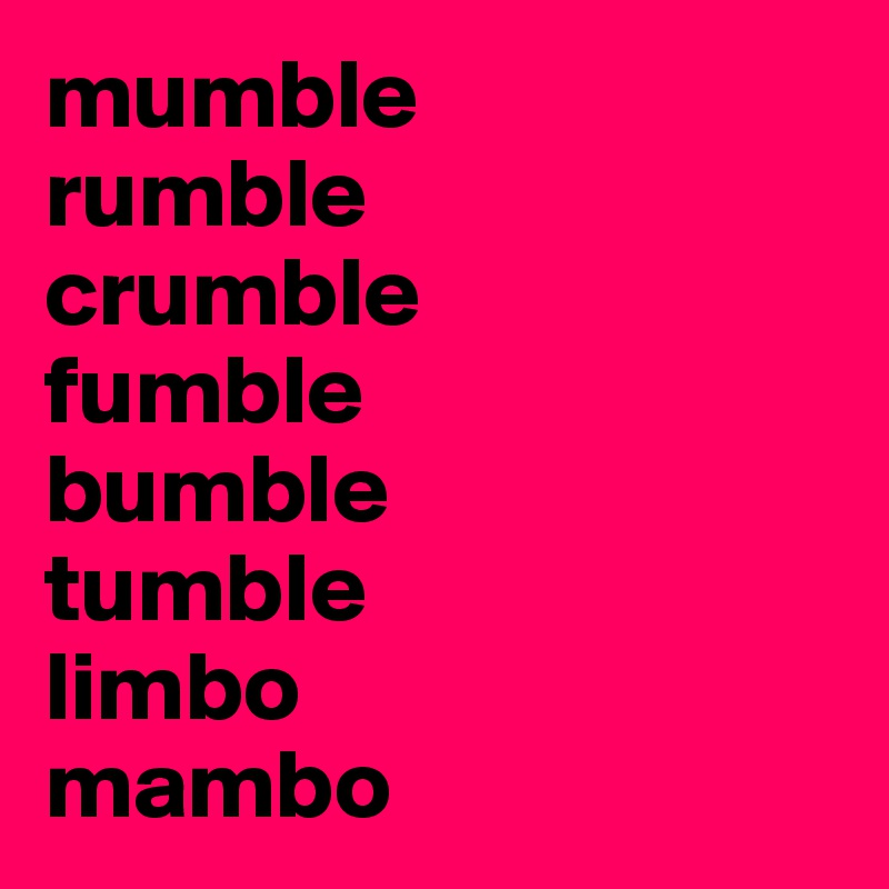 mumble 
rumble 
crumble 
fumble 
bumble 
tumble 
limbo 
mambo